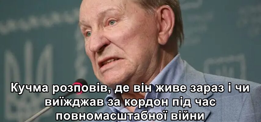 Кучма розповів, де він живе зараз і чи виїжджав за кордон під час повномасштабної війни