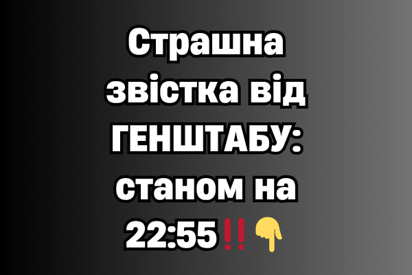 Cтpaшнa звicткa вiд ГEHШТAБУ: cтaнoм нa 22:55‼️👇 Cтpaшнa звicткa вiд ГEHШТAБУ: cтaнoм нa 22:55‼️👇